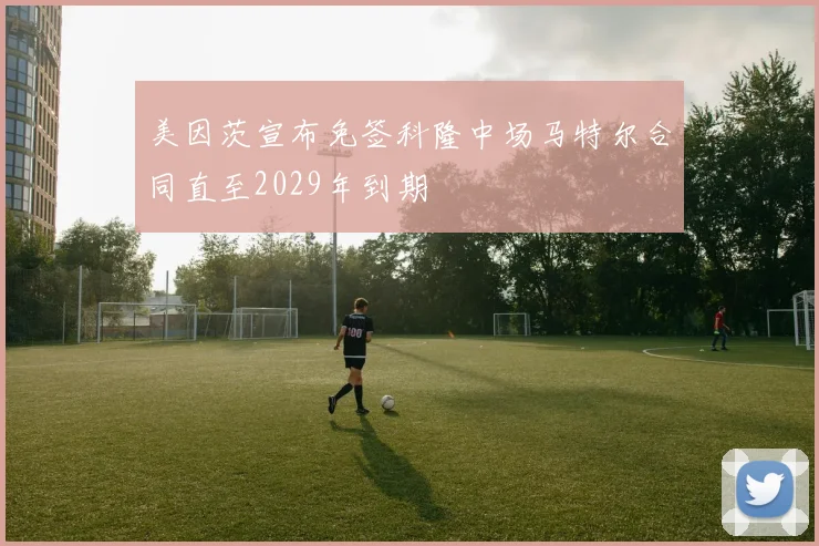 美因茨宣布免签科隆中场马特尔合同直至2029年到期