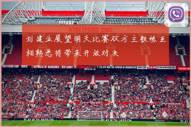 刘建业展望明天比赛双方主教练互相熟悉将带来开放对决