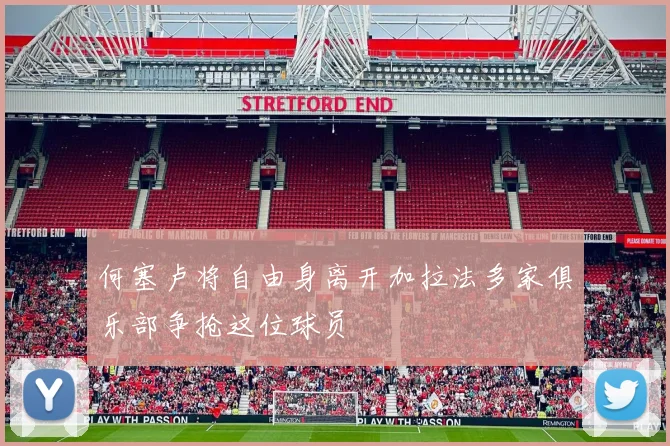 何塞卢将自由身离开加拉法多家俱乐部争抢这位球员