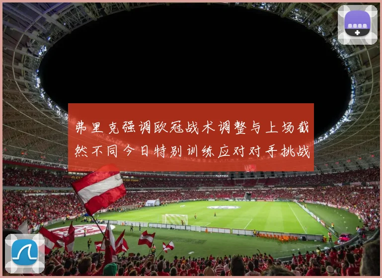 弗里克强调欧冠战术调整与上场截然不同今日特别训练应对对手挑战