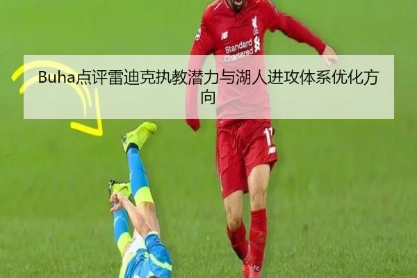 Buha点评雷迪克执教潜力与湖人进攻体系优化方向