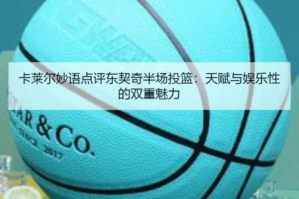 卡莱尔妙语点评东契奇半场投篮：天赋与娱乐性的双重魅力
