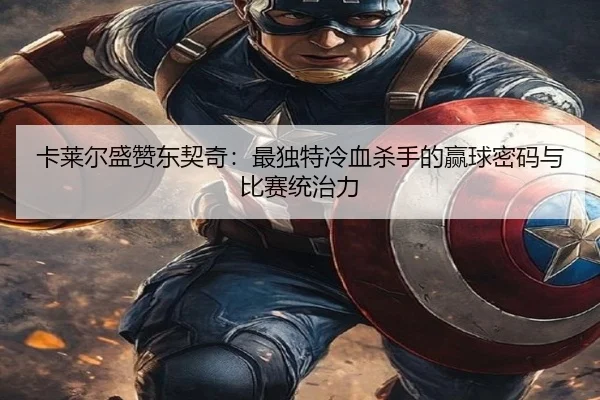 卡莱尔盛赞东契奇：最独特冷血杀手的赢球密码与比赛统治力