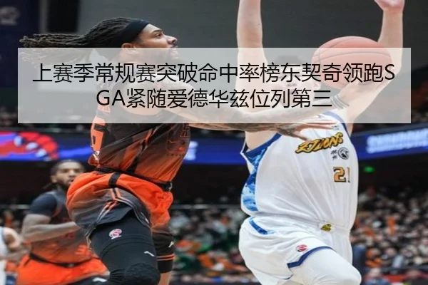 上赛季常规赛突破命中率榜东契奇领跑SGA紧随爱德华兹位列第三