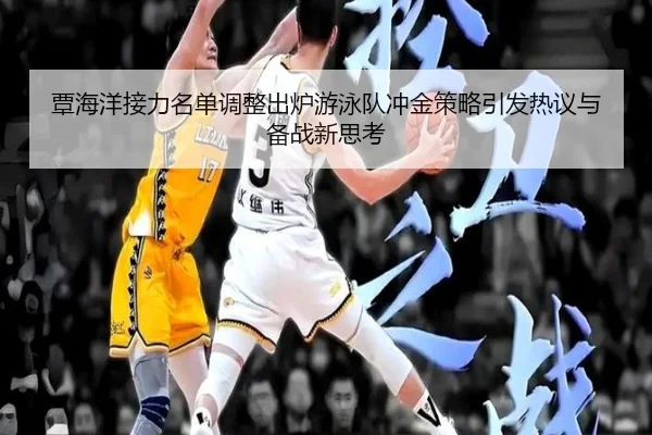 覃海洋接力名单调整出炉游泳队冲金策略引发热议与备战新思考
