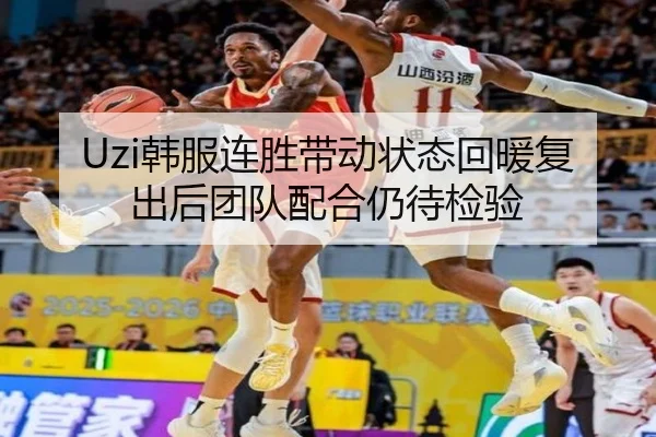 Uzi韩服连胜带动状态回暖复出后团队配合仍待检验